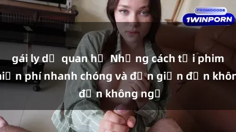 gái ly dị quan hệ Những cách tải phim sex miễn phí nhanh chóng và đơn giản đến không ngờ
