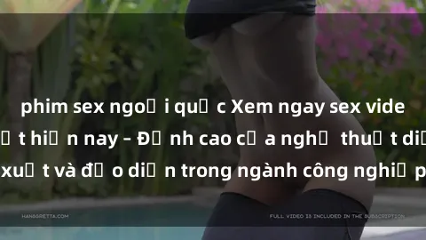 phim sex ngoại quốc Xem ngay sex video Việt Nam hot nhất hiện nay – Đỉnh cao của nghệ thuật diễn xuất và đạo diễn trong ngành công nghiệp phim người lớn tại đây!