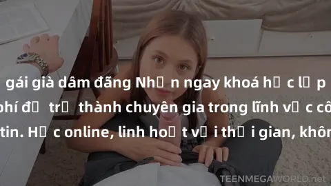 gái già dâm đãng Nhận ngay khoá học lập trình Java miễn phí để trở thành chuyên gia trong lĩnh vực công nghệ thông tin. Học online, linh hoạt với thời gian, không giới hạn địa điểm. Đăng ký ngay!
