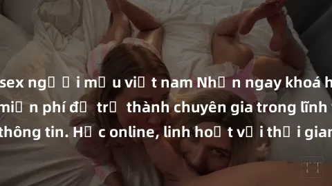 sex người mẫu việt nam Nhận ngay khoá học lập trình Java miễn phí để trở thành chuyên gia trong lĩnh vực công nghệ thông tin. Học online, linh hoạt với thời gian, không giới hạn địa điểm. Đăng ký ngay