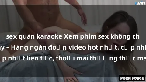sex quán karaoke Xem phim sex không che miễn phí tại đây – Hàng ngàn đoạn video hot nhất, cập nhật liên tục, thoải mái thưởng thức mà không tốn kém.