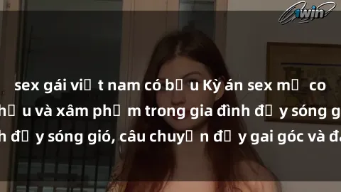 sex gái việt nam có bầu Kỳ án sex mẹ con Việt Nam: Sự sở hữu và xâm phạm trong gia đình đầy sóng gió, câu chuyện đầy gai góc và đau lòng.