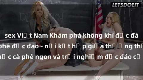 sex Việt Nam Khám phá không khí độc đáo tại sex quán cà phê độc đáo - nơi kết hợp giữa thưởng thức cà phê ngon và trải nghiệm độc đáo của không gian sex shop.