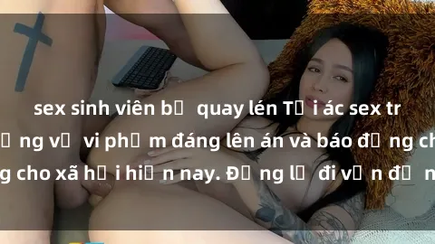 sex sinh viên bị quay lén Tội ác sex tra tấn Việt Nam: những vụ vi phạm đáng lên án và báo động cho xã hội hiện nay. Đừng lờ đi vấn đề nghiêm trọng này!