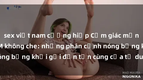 sex việt nam cưỡng hiếp Cảm giác mạnh mẽ với sex BDSM không che: những phân cảnh nóng bỏng khơi gợi đến tận cùng của tư duy và cơ thể.