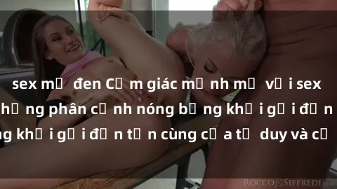 sex mỹ đen Cảm giác mạnh mẽ với sex BDSM không che: những phân cảnh nóng bỏng khơi gợi đến tận cùng của tư duy và cơ thể.