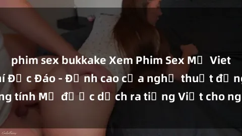 phim sex bukkake Xem Phim Sex Mỹ Vietsub Online Miễn Phí Độc Đáo - Đỉnh cao của nghệ thuật đồng tính Mỹ được dịch ra tiếng Việt cho người xem hiểu rõ hơn.