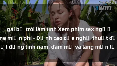 gái bị trói làm tình Xem phim sex người Pháp vietsub online miễn phí - Đỉnh cao của nghệ thuật đồng tính nam, đam mỹ và lãng mạn từ xứ sở hoa hồng!
