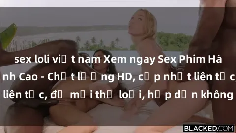 sex loli việt nam Xem ngay Sex Phim Hàn Quốc Vietsub Đỉnh Cao - Chất lượng HD, cập nhật liên tục, đủ mọi thể loại, hấp dẫn không thể bỏ qua!