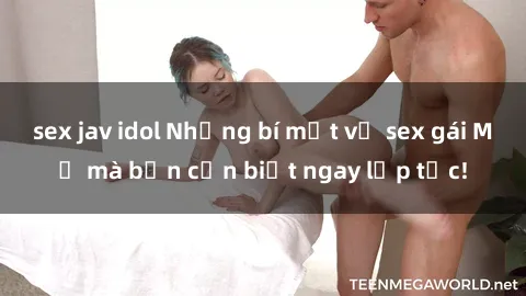 sex jav idol Những bí mật về sex gái Mỹ mà bạn cần biết ngay lập tức!