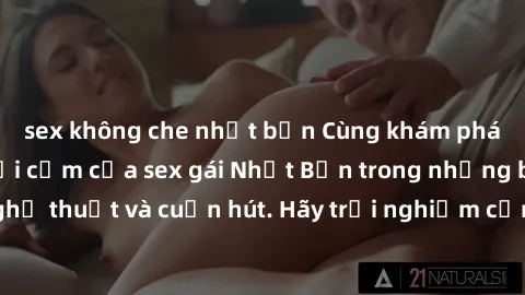 sex không che nhật bản Cùng khám phá vẻ đẹp và sức gợi cảm của sex gái Nhật Bản trong những bộ phim đầy nghệ thuật và cuốn hút. Hãy trải nghiệm cảm xúc đầy mới mẻ và sống động từ những cảnh quay tinh