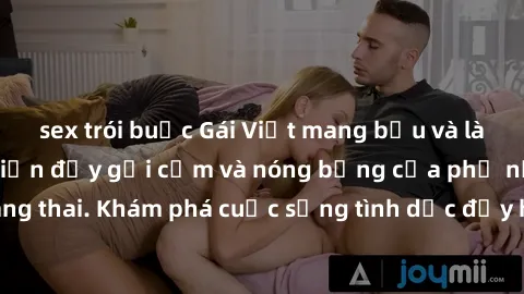 sex trói buộc Gái Việt mang bầu và làm tình: Màn trình diễn đầy gợi cảm và nóng bỏng của phụ nữ mang thai. Khám phá cuộc sống tình dục đầy hấp dẫn và mới lạ của họ!