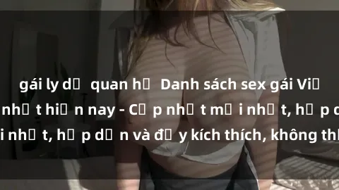 gái ly dị quan hệ Danh sách sex gái Việt Nam sinh viên hot nhất hiện nay - Cập nhật mới nhất, hấp dẫn và đầy kích thích, không thể bỏ qua!