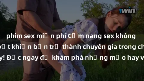 phim sex miễn phí Cẩm nang sex không che: Những bí quyết khiến bạn trở thành chuyên gia trong chuyện ấy! Đọc ngay để khám phá những mẹo hay và bí quyết tình dục không che.