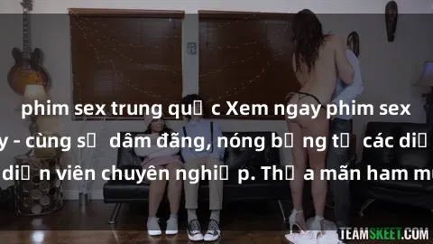 phim sex trung quốc Xem ngay p