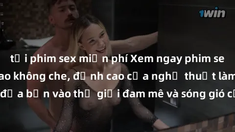tải phim sex miễn phí Xem ngay phim sex HD chất lượng cao không che, đỉnh cao của nghệ thuật làm tình, đưa bạn vào thế giới đam mê và sóng gió của tình yêu không giới hạn.