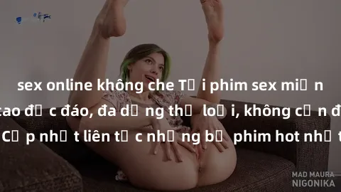 sex online không che Tải phim sex miễn phí chất lượng cao độc đáo, đa dạng thể loại, không cần đăng ký tài khoản. Cập nhật liên tục những bộ phim hot nhất trên thị trường. Sự lựa chọn hàng đầu cho ngư