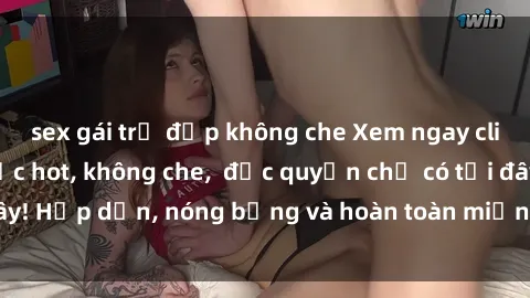 sex gái trẻ đẹp không che Xem 