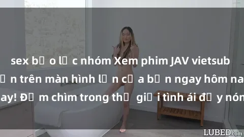 sex bạo lực nhóm Xem phim JAV vietsub mới nhất và hấp dẫn trên màn hình lớn của bạn ngay hôm nay! Đắm chìm trong thế giới tình ái đầy nóng bỏng và kích thích.