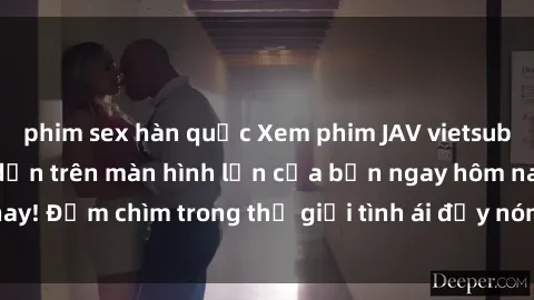 phim sex hàn quốc Xem phim JAV vietsub mới nhất và hấp dẫn trên màn hình lớn của bạn ngay hôm nay! Đắm chìm trong thế giới tình ái đầy nóng bỏng và kích thích.