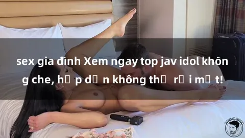 sex gia đình Xem ngay top jav 