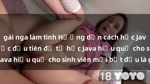 gái nga làm tình Hướng dẫn cách học Java cho sinh viên: Bước đầu tiên để tự học Java hiệu quả cho sinh viên mới bắt đầu là gì?