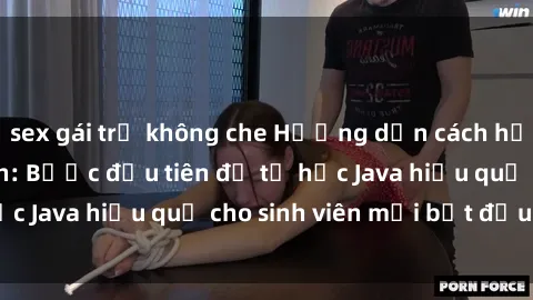 sex gái trẻ không che Hướng dẫn cách học Java cho sinh viên: Bước đầu tiên để tự học Java hiệu quả cho sinh viên mới bắt đầu là gì?