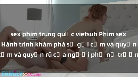 sex phim trung quốc vietsub Phim sex bà mẹ nóng bỏng: Hành trình khám phá sự gợi cảm và quyến rũ của người phụ nữ trưởng thành.