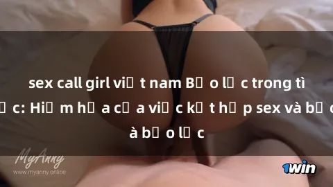 sex call girl việt nam Bạo lực trong tình dục: Hiểm họa của việc kết hợp sex và bạo lực
