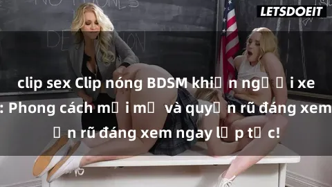 clip sex Clip nóng BDSM khiến người xem phát cuồng: Phong cách mới mẻ và quyến rũ đáng xem ngay lập tức!