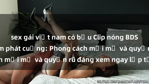 sex gái việt nam có bầu Clip nóng BDSM khiến người xem phát cuồng: Phong cách mới mẻ và quyến rũ đáng xem ngay lập tức!