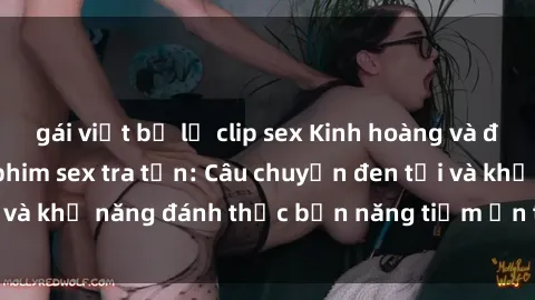 gái việt bị lộ clip sex Kinh hoàng và đầy kích thích với phim sex tra tấn: Câu chuyện đen tối và khả năng đánh thức bản năng tiềm ẩn trong con người