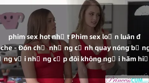 phim sex hot nhất Phim sex loạn luân đầy kích thích không che - Đón chờ những cảnh quay nóng bỏng với những cặp đôi không ngại hãm hiếp gia đình trong lòng