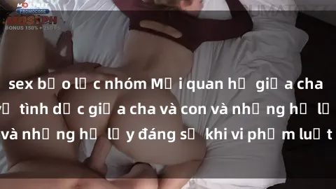 sex bạo lực nhóm Mối quan hệ giữa cha và con: Sự thật về tình dục giữa cha và con và những hệ lụy đáng sợ khi vi phạm luật pháp.