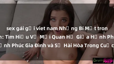 sex gái gọi viet nam Những Bí Mật trong Tình Dục Gia Đình: Tìm Hiểu Về Mối Quan Hệ Giữa Hạnh Phúc Gia Đình và Sự Hài Hòa Trong Cuộc Sống Tình Dục