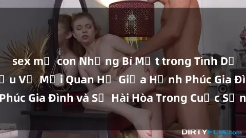 sex mẹ con Những Bí Mật trong Tình Dục Gia Đình: Tìm Hiểu Về Mối Quan Hệ Giữa Hạnh Phúc Gia Đình và Sự Hài Hòa Trong Cuộc Sống Tình Dục