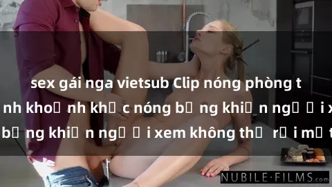 sex gái nga vietsub Clip nóng phòng tắm gây sốt: Cận cảnh khoảnh khắc nóng bỏng khiến người xem không thể rời mắt