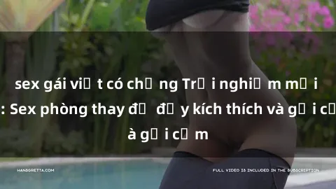 sex gái việt có chồng Trải nghiệm mới lạ: Sex phòng thay đồ đầy kích thích và gợi cảm