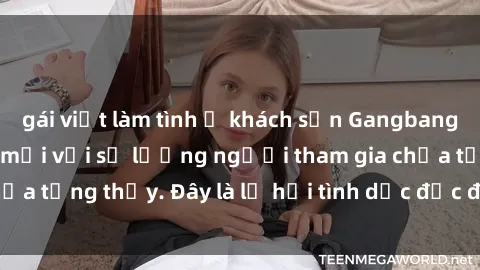 gái việt làm tình ở khách sạn Gangbang Việt Nam: Kỷ lục mới với số lượng người tham gia chưa từng thấy. Đây là lễ hội tình dục độc đáo và gây sốc.