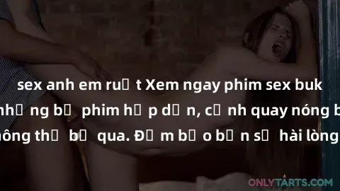 sex anh em ruột Xem ngay phim sex bukkake hàng đầu với những bộ phim hấp dẫn, cảnh quay nóng bỏng không thể bỏ qua. Đảm bảo bạn sẽ hài lòng với trải nghiệm mới lạ này!