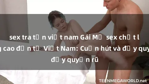 sex tra tấn việt nam Gái Mỹ se