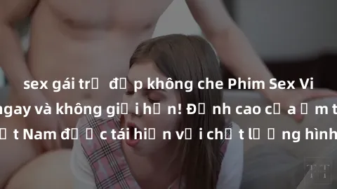 sex gái trẻ đẹp không che Phim