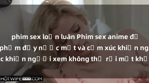 phim sex loạn luân Phim sex anime đỉnh cao: Những tác phẩm đầy nước mắt và cảm xúc khiến người xem không thể rời mắt khỏi màn hình