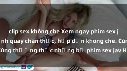 clip sex không che Xem ngay ph